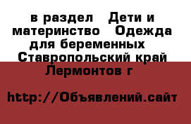  в раздел : Дети и материнство » Одежда для беременных . Ставропольский край,Лермонтов г.